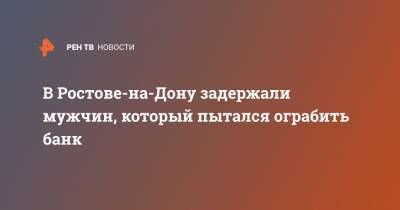 В Ростове-на-Дону задержали мужчин, который пытался ограбить банк - ren.tv - Москва - Санкт-Петербург - Ростов-На-Дону - Ростовская обл.