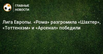 Лига Европы. «Рома» разгромила «Шахтер», «Тоттенхэм» и «Арсенал» победили - bombardir.ru - Норвегия - Англия - Испания - Хорватия - Греция