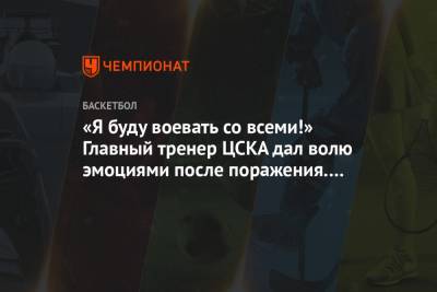 Димитрис Итудис - «Я буду воевать со всеми!» Главный тренер ЦСКА дал волю эмоциями после поражения. Видео - championat.com