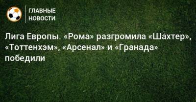 Гарри Кейн - Лига Европы. «Рома» разгромила «Шахтер», «Тоттенхэм», «Арсенал» и «Гранада» победили - bombardir.ru - Норвегия - Англия - Лондон - Испания - Хорватия - Греция