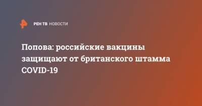 Анна Попова - Попова: российские вакцины защищают от британского штамма COVID-19 - ren.tv