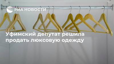 Уфимский депутат решила продать люксовую одежду - ria.ru - Башкирия - Лондон - Уфа