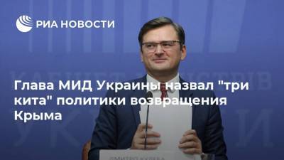Владимир Зеленский - Владимир Путин - Дмитрий Кулеба - Глава МИД Украины назвал "три кита" политики возвращения Крыма - ria.ru - США - Киев - Крым - Англия - Турция - Германия - Франция - Севастополь - Канада