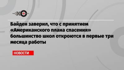 Байден заверил, что с принятием «Американского плана спасения» большинство школ откроются в первые три месяца работы - echo.msk.ru