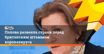 Анна Попова - Попова развеялась страхи перед британским штаммом коронавируса - ridus.ru