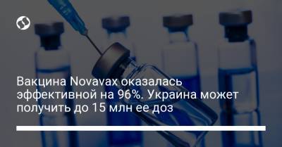 Вакцина Novavax оказалась эффективной на 96%. Украина может получить до 15 млн ее доз - liga.net - Англия - Юар