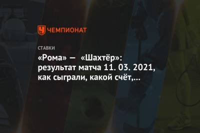 Лоренцо Пеллегрини - Джанлука Манчини - «Рома» — «Шахтёр»: результат матча 11.03.2021, как сыграли, какой счёт, кто забил - championat.com - Донецк - Рим