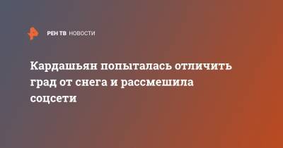 Ким Кардашьян - Кардашьян попыталась отличить град от снега и рассмешила соцсети - ren.tv