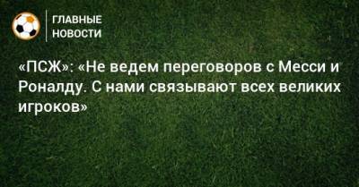 Криштиану Роналду - Лионеля Месси - «ПСЖ»: «Не ведем переговоров с Месси и Роналду. С нами связывают всех великих игроков» - bombardir.ru