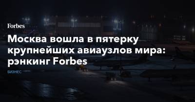 Москва вошла в пятерку крупнейших авиаузлов мира: рэнкинг Forbes - forbes.ru - Москва - Южная Корея - Лондон - Лос-Анджелес - Сеул - Los Angeles