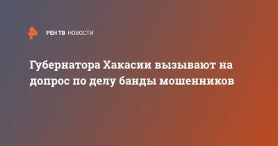 Валентин Коновалов - Губернатора Хакасии вызывают на допрос по делу банды мошенников - ren.tv - Красноярский край - респ. Хакасия