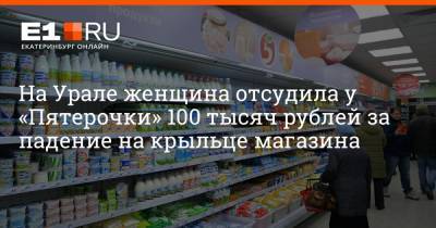 Артем Устюжанин - На Урале женщина отсудила у «Пятерочки» 100 тысяч рублей за падение на крыльце магазина - e1.ru - Екатеринбург