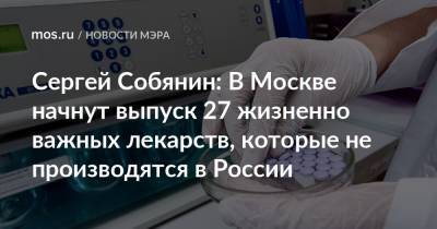 Сергей Собянин - Сергей Собянин: В Москве начнут выпуск 27 жизненно важных лекарств, которые не производятся в России - mos.ru - Москва - Зеленоград