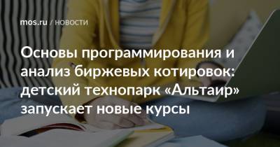 Алексей Фурсин - Основы программирования и анализ биржевых котировок: детский технопарк «Альтаир» запускает новые курсы - mos.ru - Москва