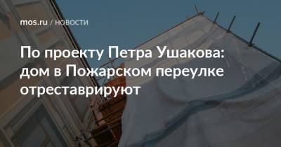 Алексей Емельянов - По проекту Петра Ушакова: дом в Пожарском переулке отреставрируют - mos.ru - Москва - Реконструкция