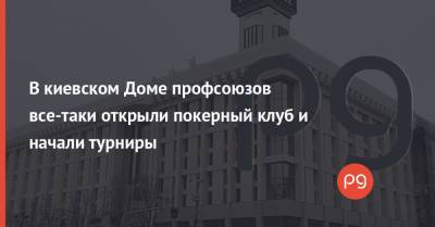 Александр Ткаченко - В киевском Доме профсоюзов все-таки открыли покерный клуб и начали турниры - thepage.ua - Киев