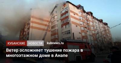 Александр Колесник - Ветер осложняет тушение пожара в многоэтажном доме в Анапе - kubnews.ru - Анапа - Краснодарский край