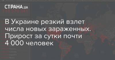Максим Степанов - В Украине резкий взлет числа новых зараженных. Прирост за сутки почти 4 000 человек - strana.ua - Житомирская обл.