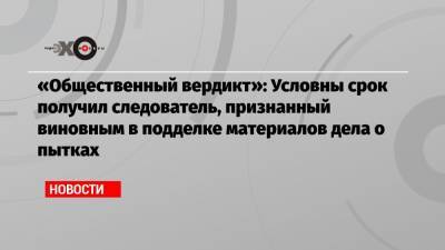 «Общественный вердикт»: Условны срок получил следователь, признанный виновным в подделке материалов дела о пытках - echo.msk.ru - Иркутская обл.