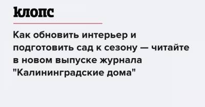 Как обновить интерьер и подготовить сад к сезону — читайте в новом выпуске журнала "Калининградские дома" - klops.ru