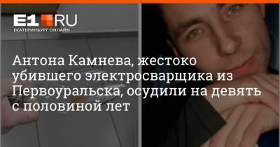 Антона Камнева, жестоко убившего электросварщика из Первоуральска, осудили на девять с половиной лет - e1.ru - Екатеринбург - Первоуральск