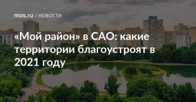 Зоя Космодемьянская - «Мой район» в САО: какие территории благоустроят в 2021 году - mos.ru - Москва - Благоустройство