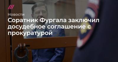 Сергей Фургал - Соратник Фургала заключил досудебное соглашение с прокуратурой - tvrain.ru - Москва
