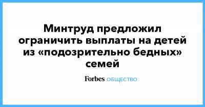 Минтруд предложил ограничить выплаты на детей из «подозрительно бедных» семей - forbes.ru