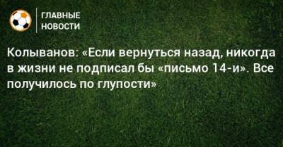Игорь Колыванов - Колыванов: «Если вернуться назад, никогда в жизни не подписал бы «письмо 14-и». Все получилось по глупости» - bombardir.ru