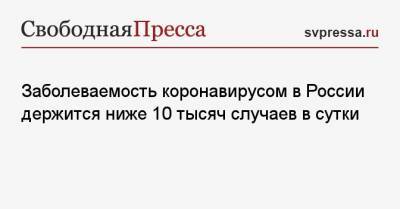 Заболеваемость коронавирусом в России держится ниже 10 тысяч случаев в сутки - svpressa.ru - Москва - КНДР - Санкт-Петербург - Московская обл. - Нижегородская обл. - Самарская обл.