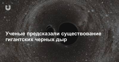 Ученые предсказали существование гигантских черных дыр - news.tut.by
