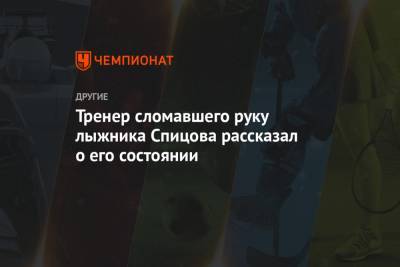 Денис Спицов - Андрей Иванов - Тренер сломавшего руку лыжника Спицова рассказал о его состоянии - championat.com - Тюмень