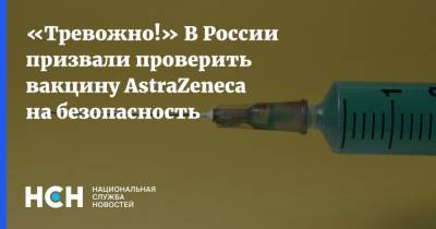 Виктор Зуев - «Тревожно!» В России призвали проверить вакцину AstraZeneca на безопасность - nsn.fm - Норвегия - Англия - Дания