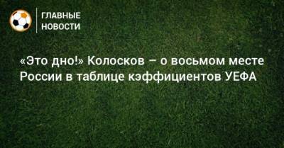 Вячеслав Колосков - «Это дно!» Колосков – о восьмом месте России в таблице кэффициентов УЕФА - bombardir.ru