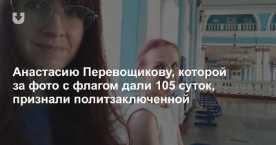 Анастасию Перевощикову, которой за фото с флагом дали 105 суток, признали политзаключенной - news.tut.by - Гомель - Гомельская обл.