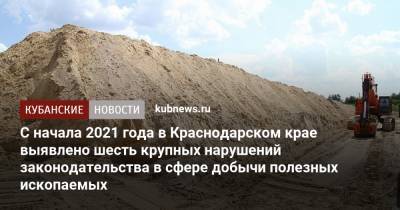Сергей Болдин - С начала 2021 года в Краснодарском крае выявлено шесть крупных нарушений законодательства в сфере добычи полезных ископаемых - kubnews.ru - Краснодарский край