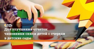 Для улучшения отчетов: чиновники сняли детей сочереди вдетские сады - ridus.ru - Кызыл