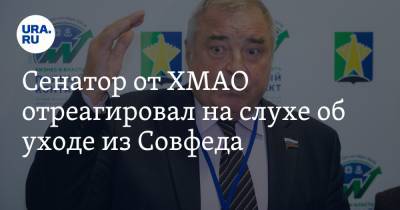 Сенатор от ХМАО отреагировал на слухе об уходе из Совфеда - ura.news - Югра