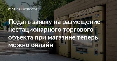Подать заявку на размещение нестационарного торгового объекта при магазине теперь можно онлайн - mos.ru - Москва - Торговля