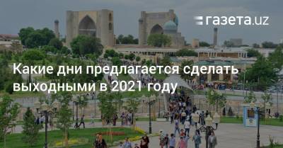 Какие дни предлагается сделать выходными в 2021 году - gazeta.uz - Узбекистан