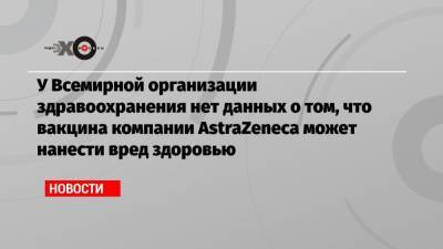 Мелита Вуйнович - У Всемирной организации здравоохранения нет данных о том, что вакцина компании AstraZeneca может нанести вред здоровью - echo.msk.ru - Норвегия - Австралия - Канада - Дания