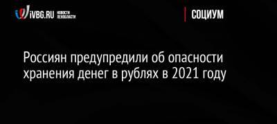 Михаил Беляев - Валерий Миронов - Россиян предупредили об опасности хранения денег в рублях в 2021 году - ivbg.ru - Россия