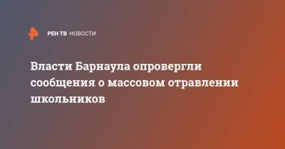 Максим Костенко - Власти Барнаула опровергли сообщения о массовом отравлении школьников - ren.tv - Барнаул - Алтайский край