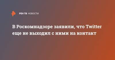 Евгений Зайцев - В Роскомнадзоре заявили, что Twitter еще не выходил с ними на контакт - ren.tv - Twitter