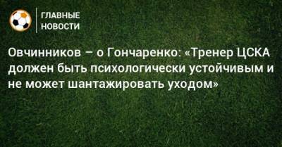 Сергей Овчинников - Виктор Гончаренко - Овчинников – о Гончаренко: «Тренер ЦСКА должен быть психологически устойчивым и не может шантажировать уходом» - bombardir.ru