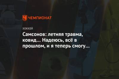 Илья Самсонов - Самсонов: летняя травма, ковид… Надеюсь, всё в прошлом, и я теперь смогу играть в хоккей - championat.com - Вашингтон