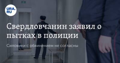 Свердловчанин заявил о пытках в полиции. Силовики с обвинением не согласны - ura.news - Краснотурьинск