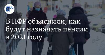 В ПФР объяснили, как будут назначать пенсии в 2021 году - ura.news
