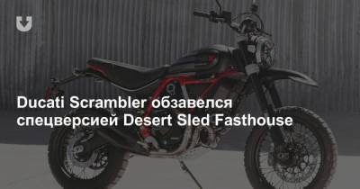 Ducati Scrambler обзавелся спецверсией Desert Sled Fasthouse - news.tut.by