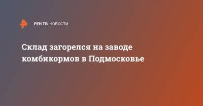 Склад загорелся на заводе комбикормов в Подмосковье - ren.tv - Московская обл. - Барнаул - Московская область